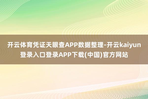 开云体育凭证天眼查APP数据整理-开云kaiyun登录入口登录APP下载(中国)官方网站