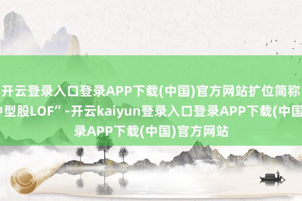 开云登录入口登录APP下载(中国)官方网站扩位简称为“恒生中型股LOF”-开云kaiyun登录入口登录APP下载(中国)官方网站