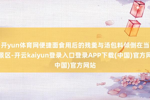 开yun体育网便捷面食用后的残羹与汤包料倾倒在当然景区-开云kaiyun登录入口登录APP下载(中国)官方网站