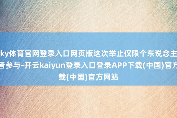 ky体育官网登录入口网页版这次举止仅限个东说念主滥用者参与-开云kaiyun登录入口登录APP下载(中国)官方网站