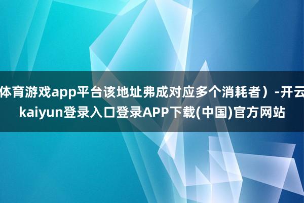 体育游戏app平台该地址弗成对应多个消耗者)-开云kaiyun登录入口登录APP下载(中国)官方网站
