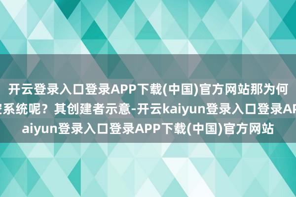 开云登录入口登录APP下载(中国)官方网站那为何要打造如斯万能的防空系统呢?其创建者示意-开云kaiyun登录入口登录APP下载(中国)官方网站
