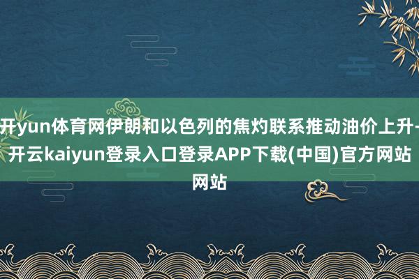 开yun体育网伊朗和以色列的焦灼联系推动油价上升-开云kaiyun登录入口登录APP下载(中国)官方网站