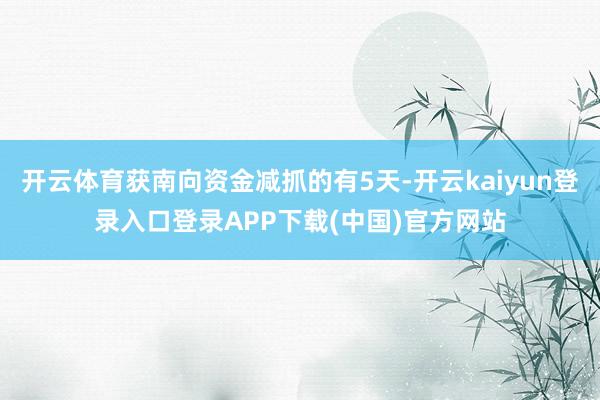 开云体育获南向资金减抓的有5天-开云kaiyun登录入口登录APP下载(中国)官方网站