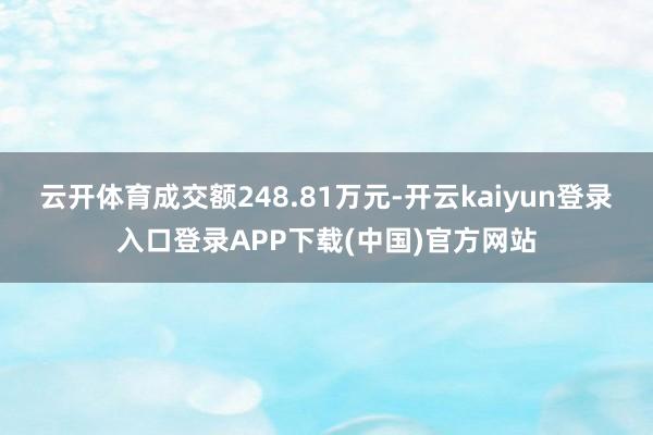 云开体育成交额248.81万元-开云kaiyun登录入口登录APP下载(中国)官方网站
