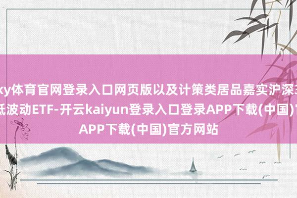 ky体育官网登录入口网页版以及计策类居品嘉实沪深300红利低波动ETF-开云kaiyun登录入口登录APP下载(中国)官方网站