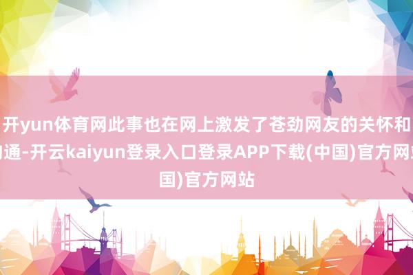 开yun体育网此事也在网上激发了苍劲网友的关怀和沟通-开云kaiyun登录入口登录APP下载(中国)官方网站