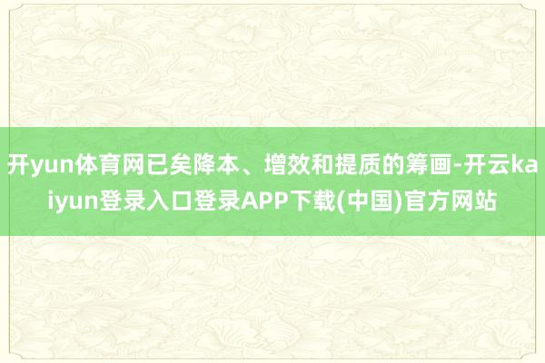 开yun体育网已矣降本、增效和提质的筹画-开云kaiyun登录入口登录APP下载(中国)官方网站