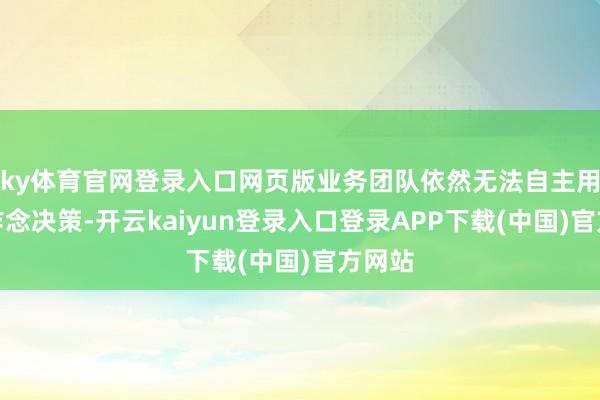 ky体育官网登录入口网页版业务团队依然无法自主用数据作念决策-开云kaiyun登录入口登录APP下载(中国)官方网站