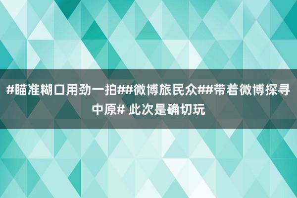 #瞄准糊口用劲一拍##微博旅民众##带着微博探寻中原# 此次是确切玩