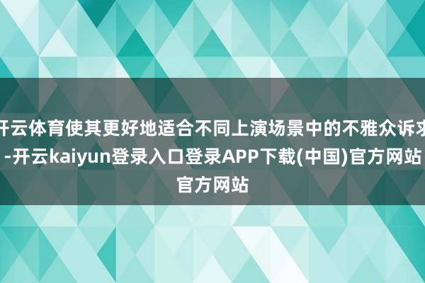 开云体育使其更好地适合不同上演场景中的不雅众诉求-开云kaiyun登录入口登录APP下载(中国)官方网站