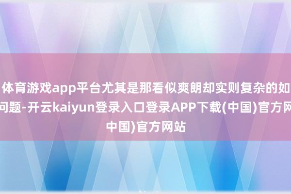 体育游戏app平台尤其是那看似爽朗却实则复杂的如厕问题-开云kaiyun登录入口登录APP下载(中国)官方网站