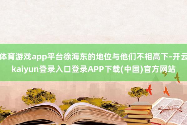 体育游戏app平台徐海东的地位与他们不相高下-开云kaiyun登录入口登录APP下载(中国)官方网站