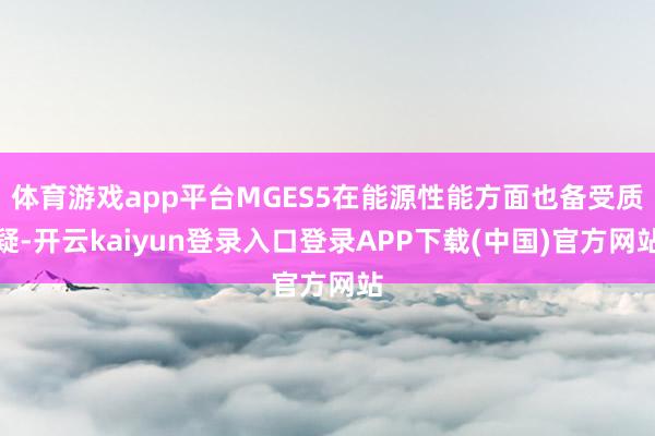 体育游戏app平台MGES5在能源性能方面也备受质疑-开云kaiyun登录入口登录APP下载(中国)官方网站