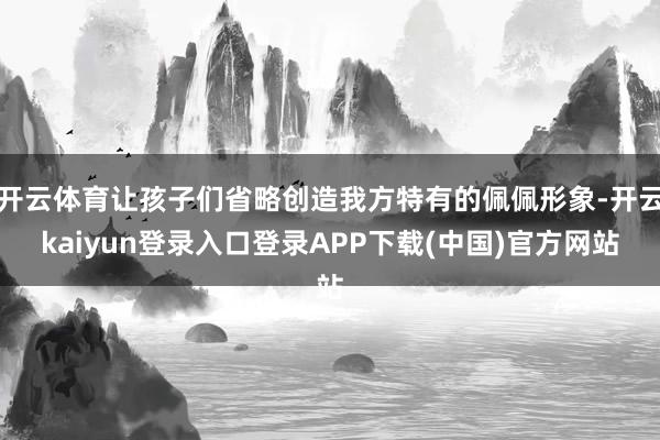 开云体育让孩子们省略创造我方特有的佩佩形象-开云kaiyun登录入口登录APP下载(中国)官方网站