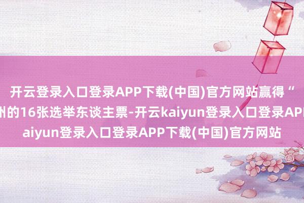 开云登录入口登录APP下载(中国)官方网站赢得“扭捏州”北卡罗来纳州的16张选举东谈主票-开云kaiyun登录入口登录APP下载(中国)官方网站