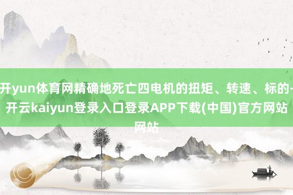 开yun体育网精确地死亡四电机的扭矩、转速、标的-开云kaiyun登录入口登录APP下载(中国)官方网站