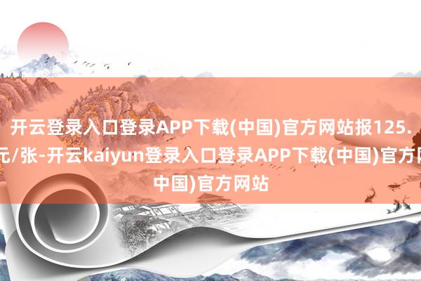 开云登录入口登录APP下载(中国)官方网站报125.93元/张-开云kaiyun登录入口登录APP下载(中国)官方网站