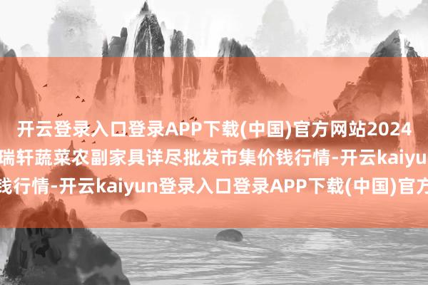 开云登录入口登录APP下载(中国)官方网站2024年11月17日辽宁阜新市瑞轩蔬菜农副家具详尽批发市集价钱行情-开云kaiyun登录入口登录APP下载(中国)官方网站