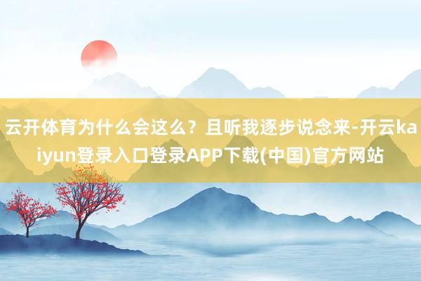 云开体育为什么会这么？且听我逐步说念来-开云kaiyun登录入口登录APP下载(中国)官方网站