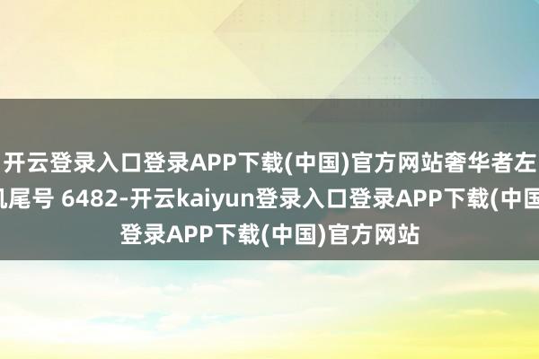 开云登录入口登录APP下载(中国)官方网站奢华者左女士（手机尾号 6482-开云kaiyun登录入口登录APP下载(中国)官方网站