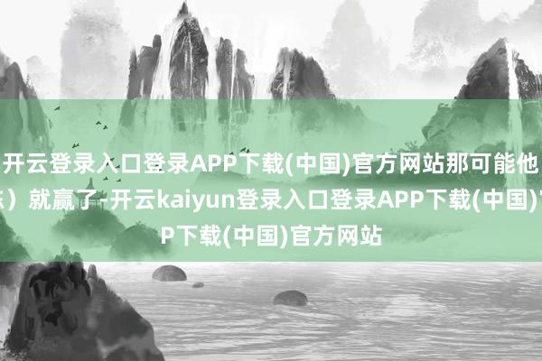 开云登录入口登录APP下载(中国)官方网站那可能他（肖国栋）就赢了-开云kaiyun登录入口登录APP下载(中国)官方网站