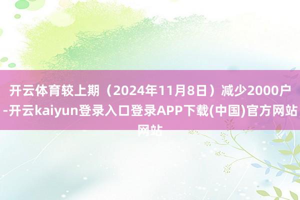 开云体育较上期（2024年11月8日）减少2000户-开云kaiyun登录入口登录APP下载(中国)官方网站