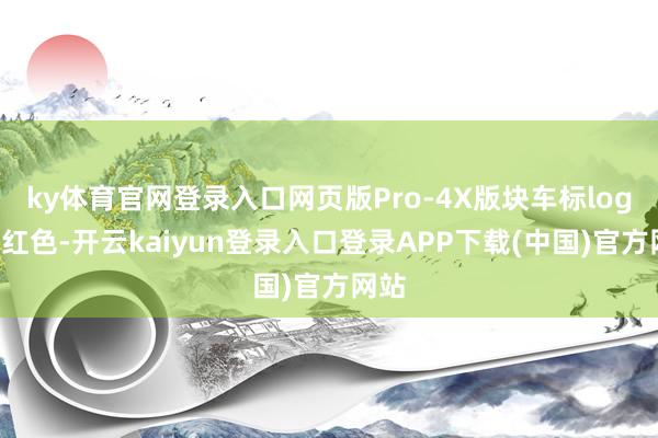 ky体育官网登录入口网页版Pro-4X版块车标logo为红色-开云kaiyun登录入口登录APP下载(中国)官方网站