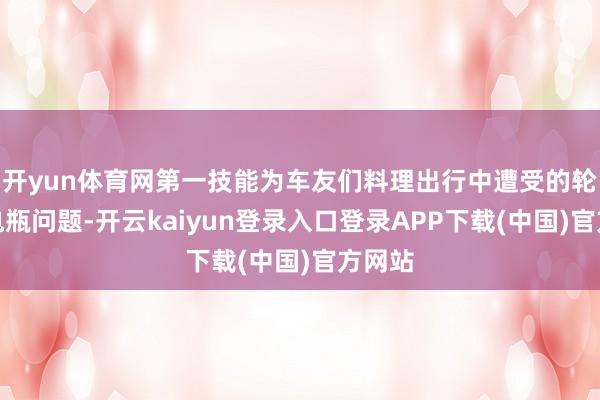 开yun体育网第一技能为车友们料理出行中遭受的轮胎、电瓶问题-开云kaiyun登录入口登录APP下载(中国)官方网站