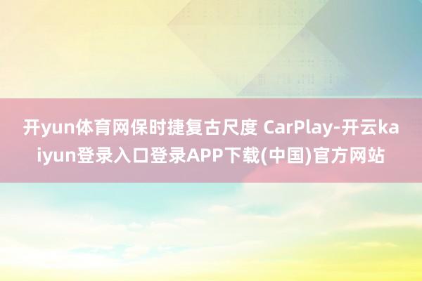 开yun体育网保时捷复古尺度 CarPlay-开云kaiyun登录入口登录APP下载(中国)官方网站