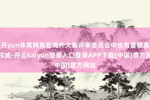 开yun体育网其在海外大赛评审委员会中也有着极高的权威-开云kaiyun登录入口登录APP下载(中国)官方网站