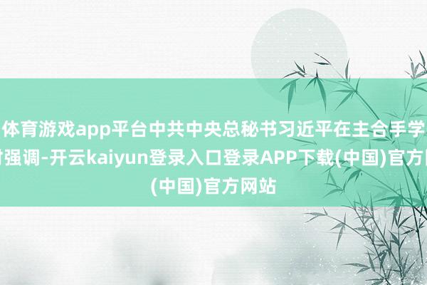 体育游戏app平台中共中央总秘书习近平在主合手学习时强调-开云kaiyun登录入口登录APP下载(中国)官方网站