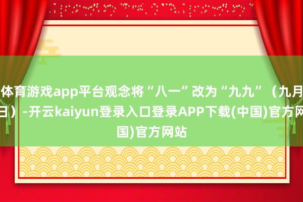 体育游戏app平台观念将“八一”改为“九九”（九月九日）-开云kaiyun登录入口登录APP下载(中国)官方网站