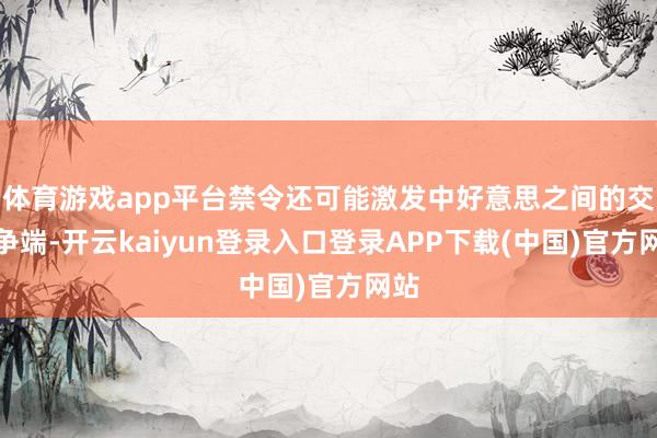 体育游戏app平台禁令还可能激发中好意思之间的交易争端-开云kaiyun登录入口登录APP下载(中国)官方网站