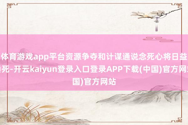 体育游戏app平台资源争夺和计谋通说念死心将日益垂死-开云kaiyun登录入口登录APP下载(中国)官方网站