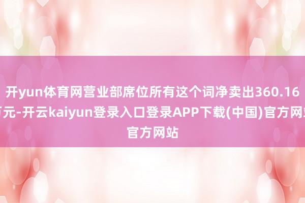 开yun体育网营业部席位所有这个词净卖出360.16万元-开云kaiyun登录入口登录APP下载(中国)官方网站