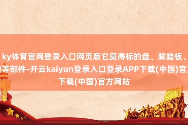 ky体育官网登录入口网页版它莫得标的盘、脚踏板、后视镜等部件-开云kaiyun登录入口登录APP下载(中国)官方网站