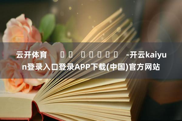 云开体育      		  					  -开云kaiyun登录入口登录APP下载(中国)官方网站