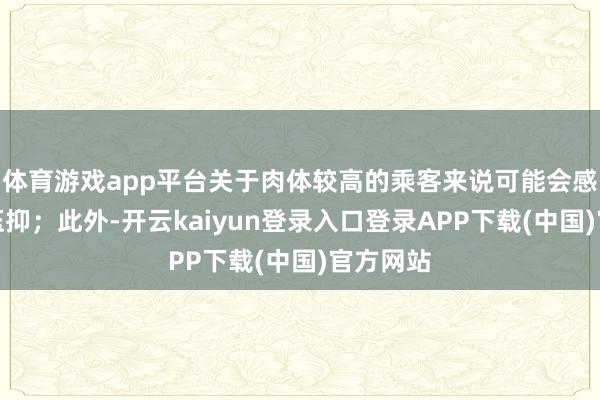 体育游戏app平台关于肉体较高的乘客来说可能会感到若干压抑;此外-开云kaiyun登录入口登录APP下载(中国)官方网站