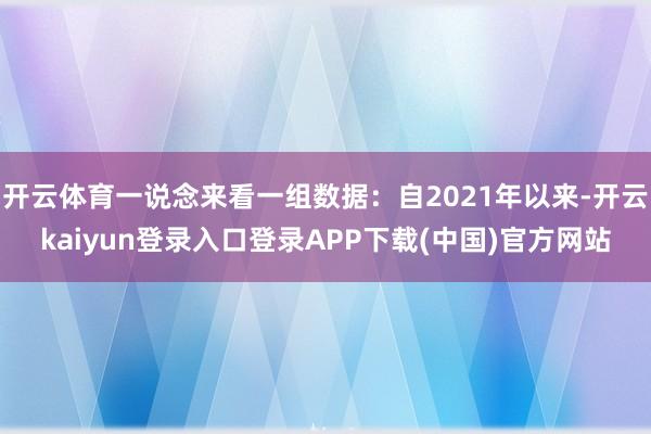 开云体育一说念来看一组数据:自2021年以来-开云kaiyun登录入口登录APP下载(中国)官方网站