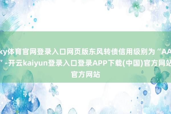 ky体育官网登录入口网页版东风转债信用级别为“AA”-开云kaiyun登录入口登录APP下载(中国)官方网站