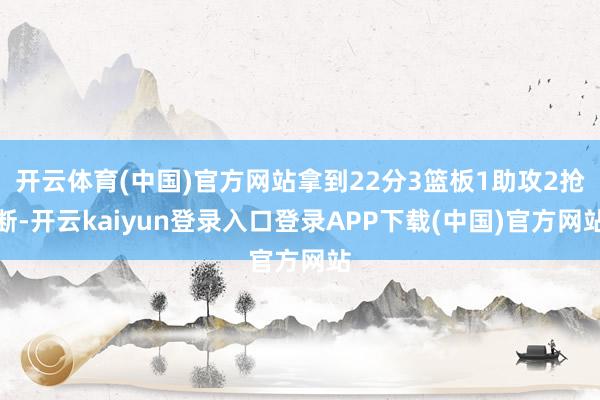 开云体育(中国)官方网站拿到22分3篮板1助攻2抢断-开云kaiyun登录入口登录APP下载(中国)官方网站