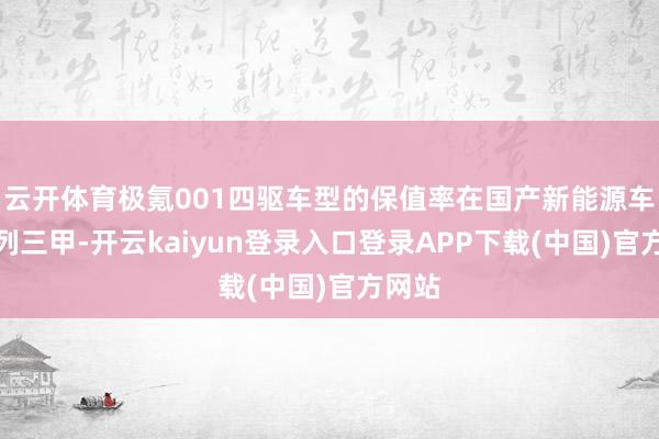 云开体育极氪001四驱车型的保值率在国产新能源车中名列三甲-开云kaiyun登录入口登录APP下载(中国)官方网站