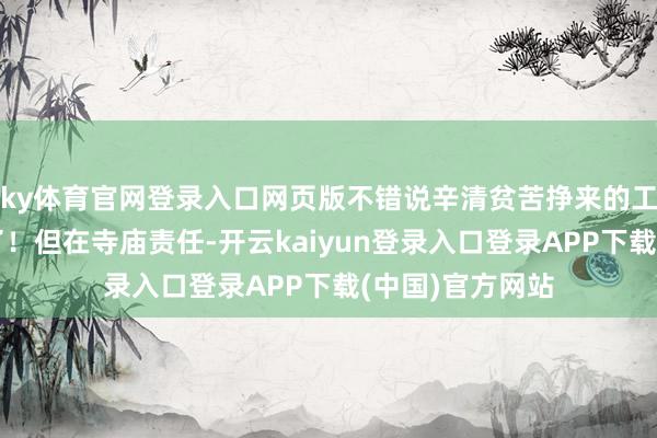 ky体育官网登录入口网页版不错说辛清贫苦挣来的工资全用这上头了！但在寺庙责任-开云kaiyun登录入口登录APP下载(中国)官方网站