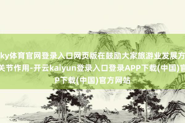 ky体育官网登录入口网页版在鼓励大家旅游业发展方面发扬关节作用-开云kaiyun登录入口登录APP下载(中国)官方网站